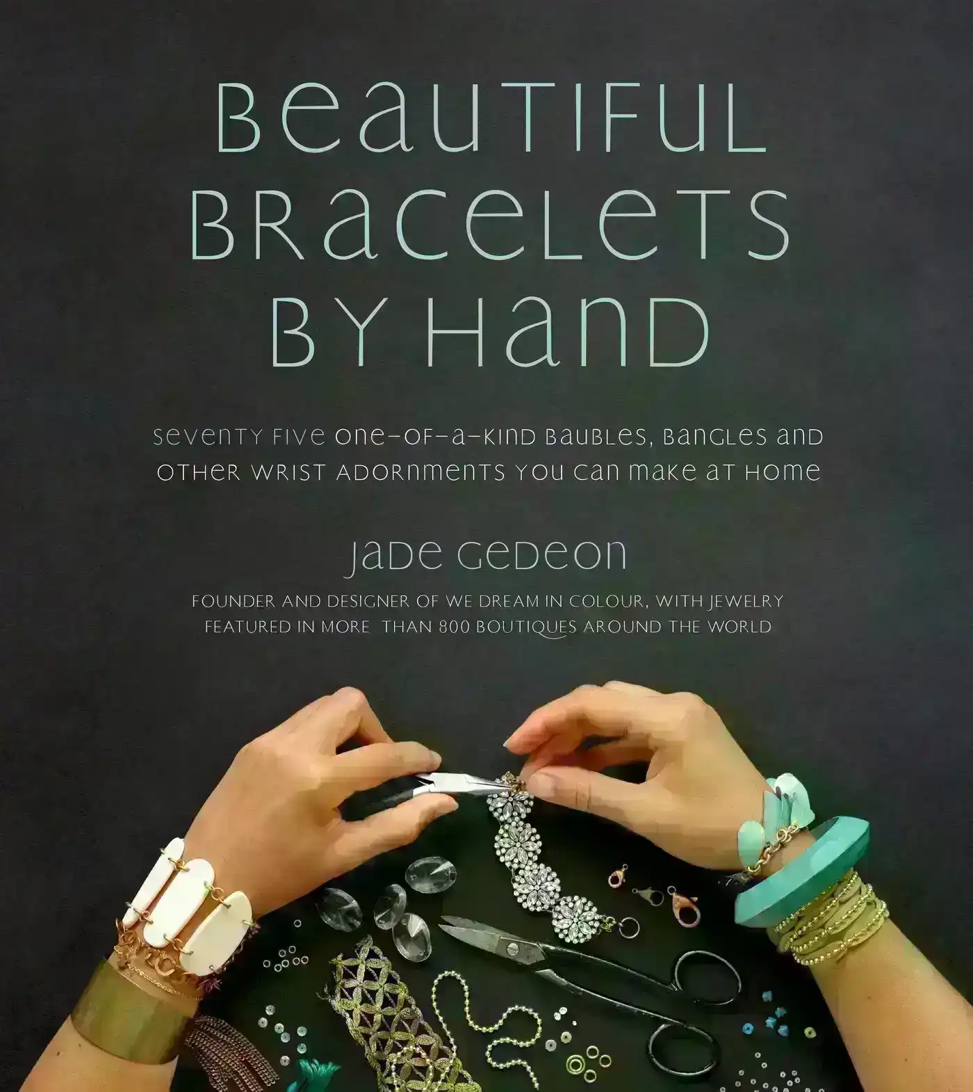 Beautiful Bracelets By Hand: Seventy Five One-of-a-Kind Baubles, Bangles and Other Wrist  Adornments You Can Make At Home